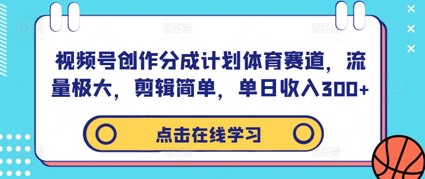 视频号创作分成计划体育赛道，流量极大，剪辑简单，单日收入300+-大兵轻创资源库