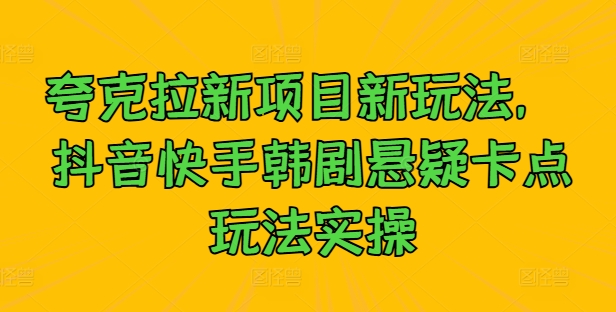 夸克拉新项目新玩法， 抖音快手韩剧悬疑卡点玩法实操-大兵轻创资源库