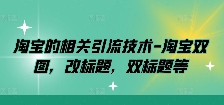 淘宝的相关引流技术-淘宝双图，改标题，双标题等-大兵轻创资源库
