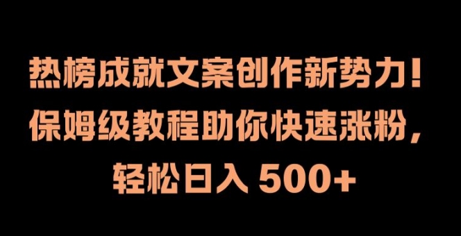 热榜成就文案创作新势力，保姆级教程助你快速涨粉，轻松日入 500+【揭秘】-大兵轻创资源库