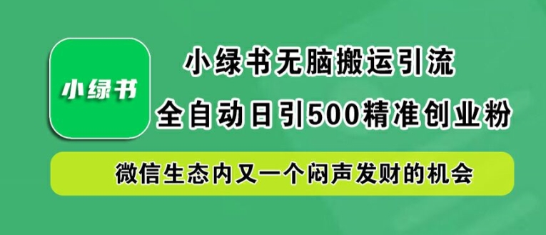 小绿书无脑搬运引流，全自动日引500精准创业粉，微信生态内又一个闷声发财的机会【揭秘】-大兵轻创资源库