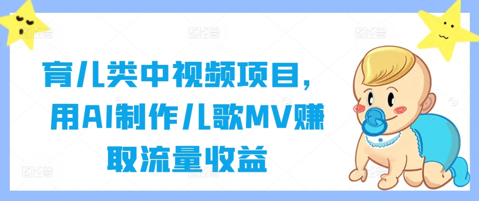 育儿类中视频项目，用AI制作儿歌MV赚取流量收益-大兵轻创资源库