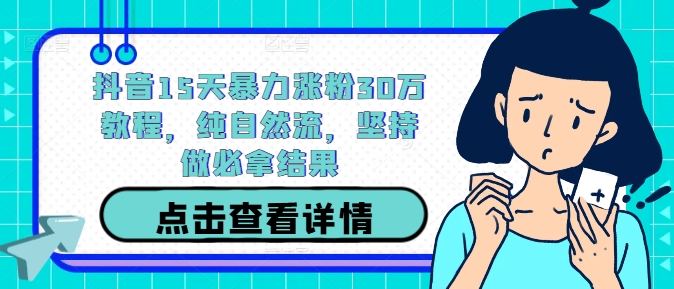 抖音15天暴力涨粉30万教程，纯自然流，坚持做必拿结果-大兵轻创资源库