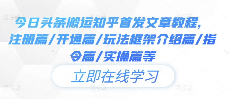 今日头条搬运知乎首发文章教程，注册篇/开通篇/玩法框架介绍篇/指令篇/实操篇等-大兵轻创资源库