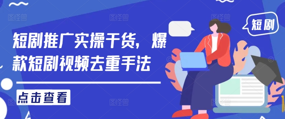 短剧推广实操干货，爆款短剧视频去重手法-大兵轻创资源库