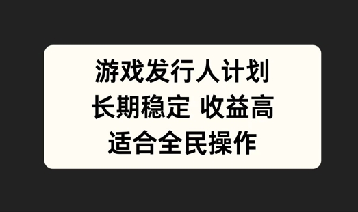 游戏发行人计划，长期稳定，适合全民操作【揭秘】-大兵轻创资源库