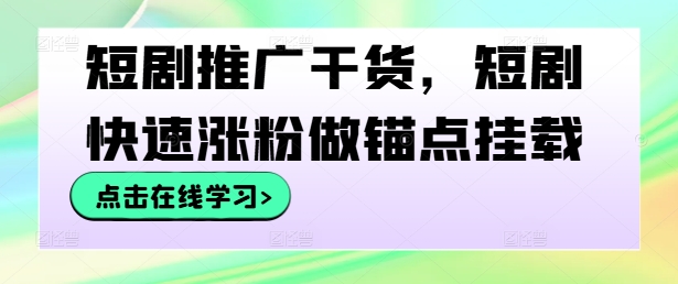 短剧推广干货，短剧快速涨粉做锚点挂载-大兵轻创资源库