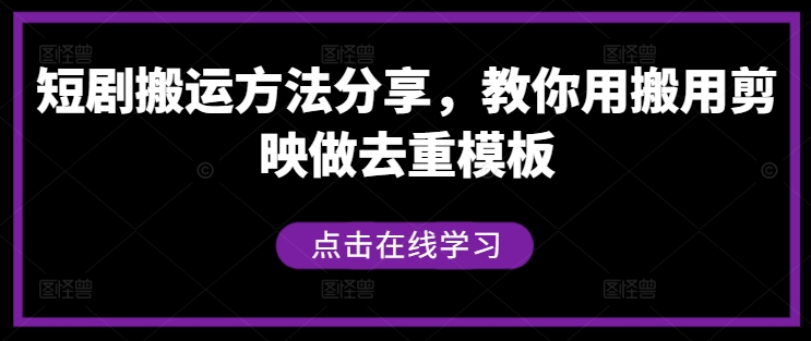短剧搬运方法分享，教你用搬用剪映做去重模板-大兵轻创资源库