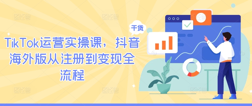 TikTok运营实操课，抖音海外版从注册到变现全流程-大兵轻创资源库