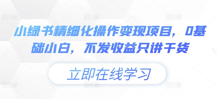 小绿书精细化操作变现项目，0基础小白，不发收益只讲干货-大兵轻创资源库