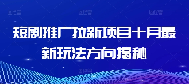 短剧推广拉新项目十月最新玩法方向揭秘-大兵轻创资源库