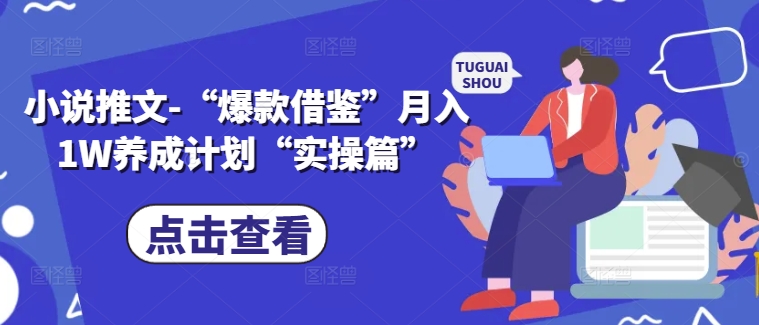 小说推文-“爆款借鉴”月入1W养成计划“实操篇”-大兵轻创资源库