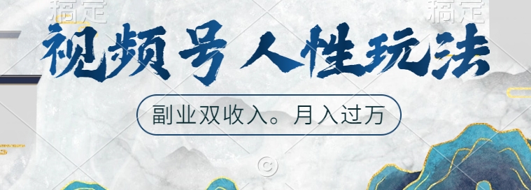 视频号人性玩法，让你起号，广告双份收入，副业好选择【揭秘】-大兵轻创资源库