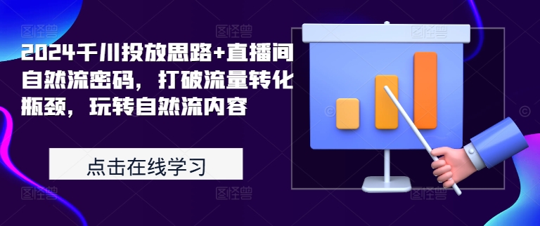 2024千川投放思路+直播间自然流密码，打破流量转化瓶颈，玩转自然流内容-大兵轻创资源库