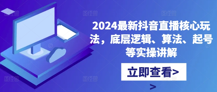 2024最新抖音直播核心玩法，底层逻辑、算法、起号等实操讲解-大兵轻创资源库