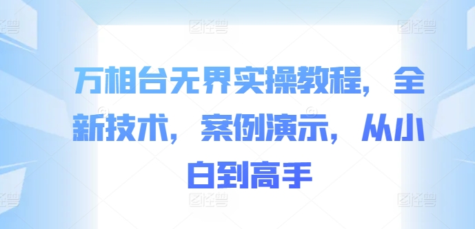 万相台无界实操教程，全新技术，案例演示，从小白到高手-大兵轻创资源库