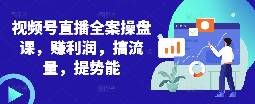 视频号直播全案操盘课，赚利润，搞流量，提势能-大兵轻创资源库