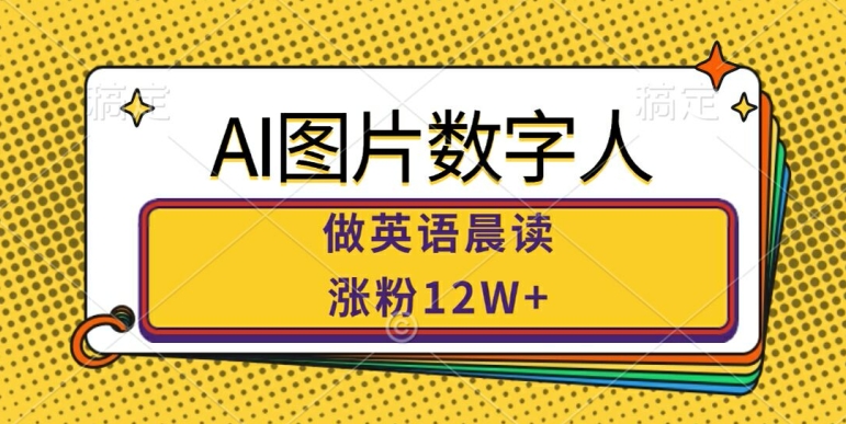 AI图片数字人做英语晨读，涨粉12W+，市场潜力巨大-大兵轻创资源库