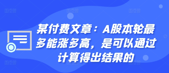 某付费文章：A股本轮最多能涨多高，是可以通过计算得出结果的-大兵轻创资源库