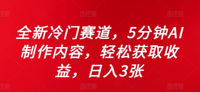 全新冷门赛道，5分钟AI制作内容，轻松获取收益，日入3张【揭秘】-大兵轻创资源库