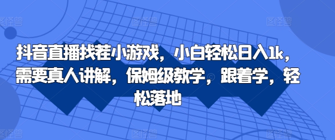 抖音直播找茬小游戏，小白轻松日入1k，需要真人讲解，保姆级教学，跟着学，轻松落地【揭秘】-大兵轻创资源库