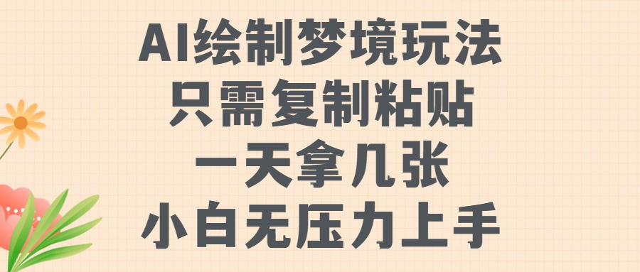 AI绘制梦境玩法，只需要复制粘贴，一天轻松拿几张，小白无压力上手【揭秘】-大兵轻创资源库