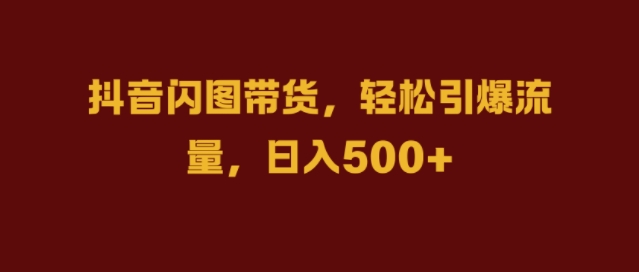 抖音闪图带货，轻松引爆流量，日入几张【揭秘】-大兵轻创资源库