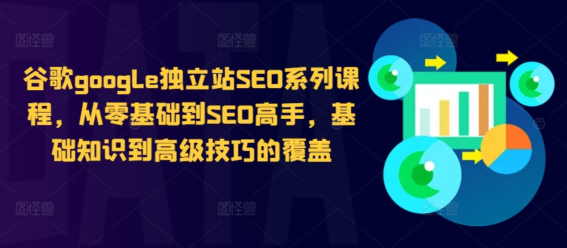 谷歌google独立站SEO系列课程，从零基础到SEO高手，基础知识到高级技巧的覆盖-大兵轻创资源库