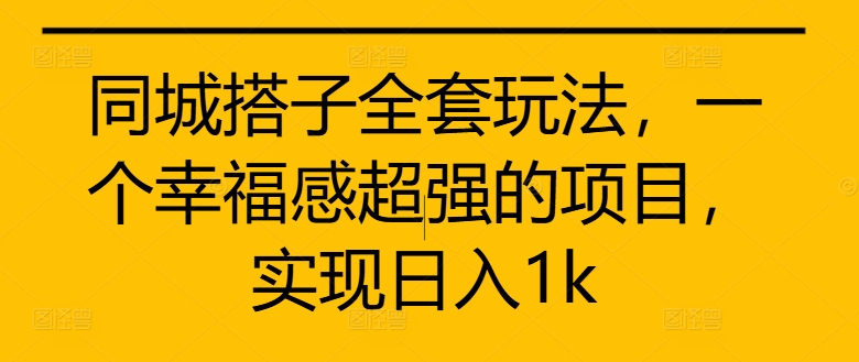 同城搭子全套玩法，一个幸福感超强的项目，实现日入1k【揭秘】-大兵轻创资源库