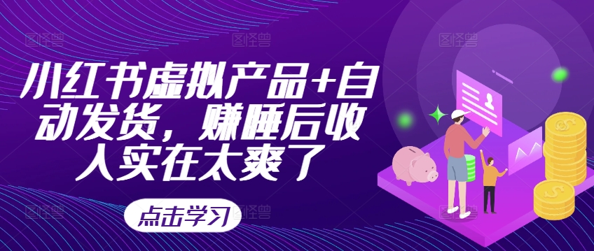 小红书虚拟产品+自动发货，赚睡后收入实在太爽了-大兵轻创资源库