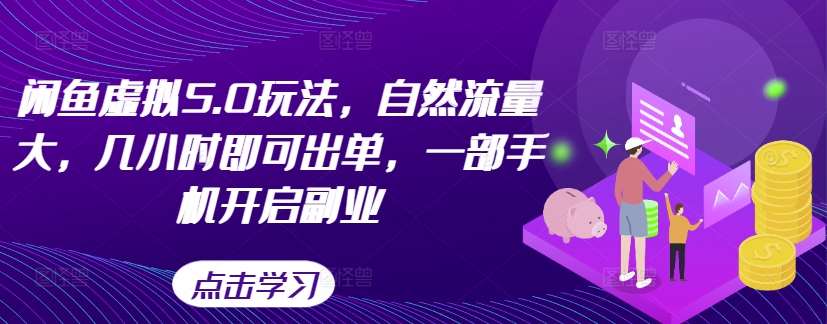 闲鱼虚拟5.0玩法，自然流量大，几小时即可出单，一部手机开启副业-大兵轻创资源库