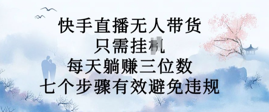 10月新玩法，快手直播无人带货，每天躺Z三位数，七个步骤有效避免违规【揭秘】-大兵轻创资源库