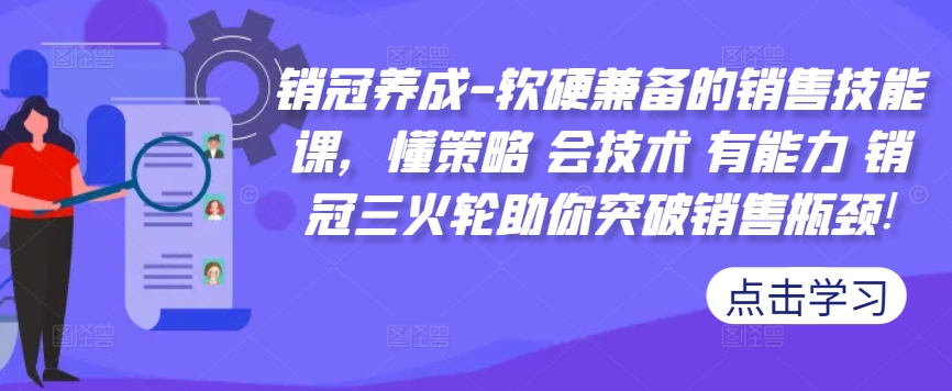 销冠养成-软硬兼备的销售技能课，懂策略 会技术 有能力 销冠三火轮助你突破销售瓶颈!-大兵轻创资源库