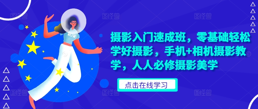 摄影入门速成班，零基础轻松学好摄影，手机+相机摄影教学，人人必修摄影美学-大兵轻创资源库