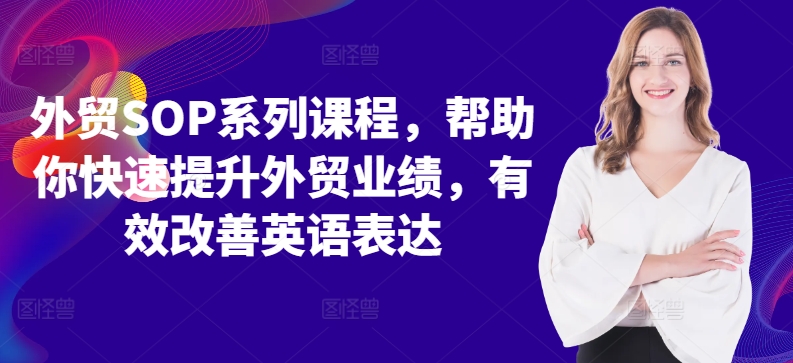 外贸SOP系列课程，帮助你快速提升外贸业绩，有效改善英语表达-大兵轻创资源库