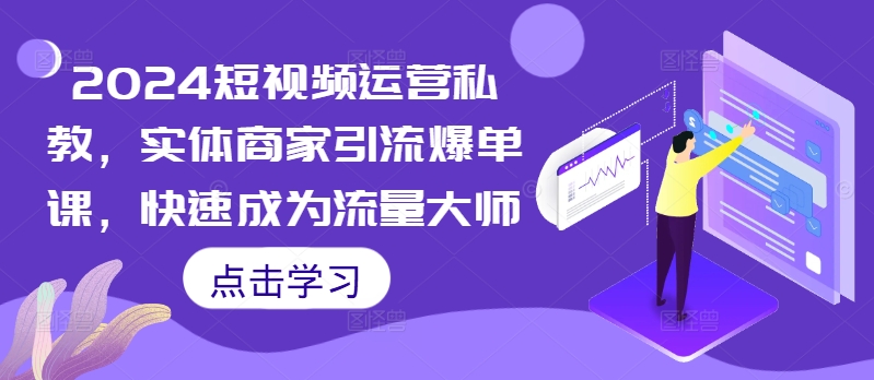 2024短视频运营私教，实体商家引流爆单课，快速成为流量大师-大兵轻创资源库