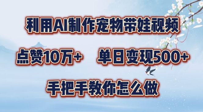 利用AI制作宠物带娃视频，轻松涨粉，点赞10万+，单日变现三位数，手把手教你怎么做【揭秘】-大兵轻创资源库