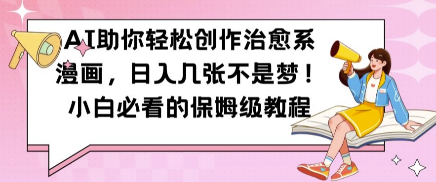 AI助你轻松创作治愈系漫画，日入几张不是梦，小白必看的保姆级教程【揭秘】-大兵轻创资源库
