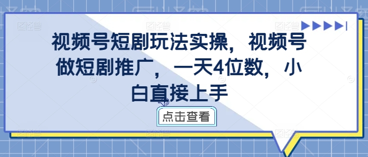 视频号短剧玩法实操，视频号做短剧推广，一天4位数，小白直接上手-大兵轻创资源库
