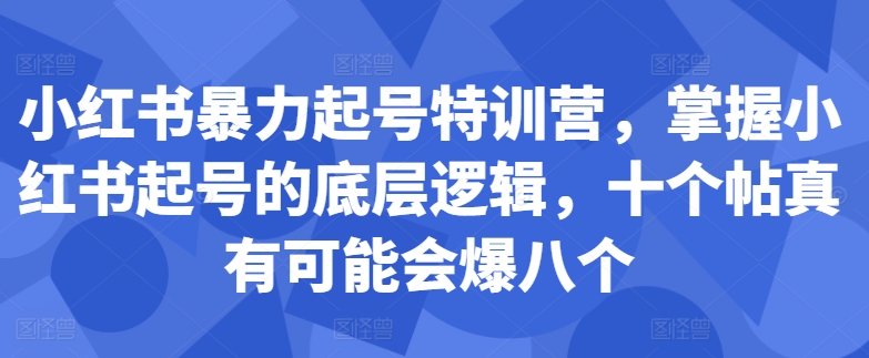 小红书暴力起号特训营，掌握小红书起号的底层逻辑，十个帖真有可能会爆八个-大兵轻创资源库