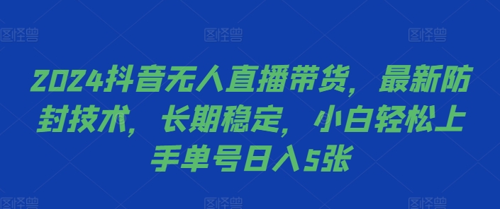 2024抖音无人直播带货，最新防封技术，长期稳定，小白轻松上手单号日入5张【揭秘】-大兵轻创资源库
