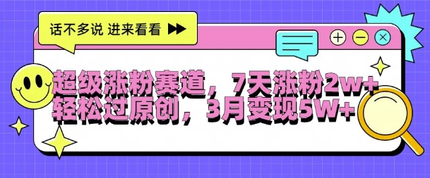 超级涨粉赛道，每天半小时，7天涨粉2W+，轻松过原创，三月变现5W+【揭秘】-大兵轻创资源库