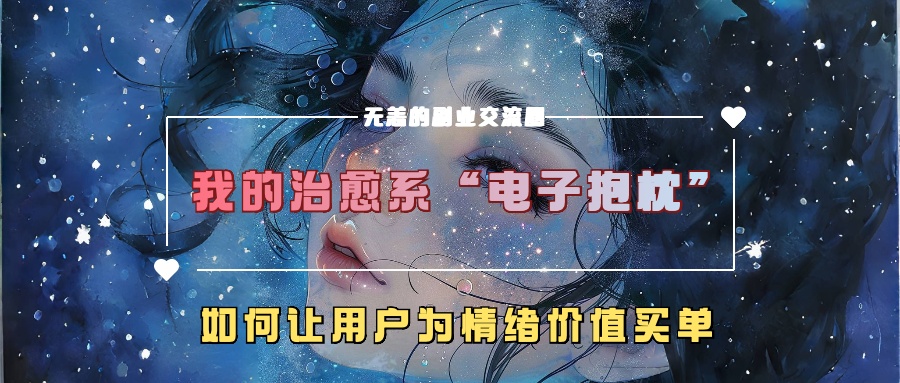 我的治愈系“电子抱枕”，如何让用户为情绪价值买单【揭秘】-大兵轻创资源库