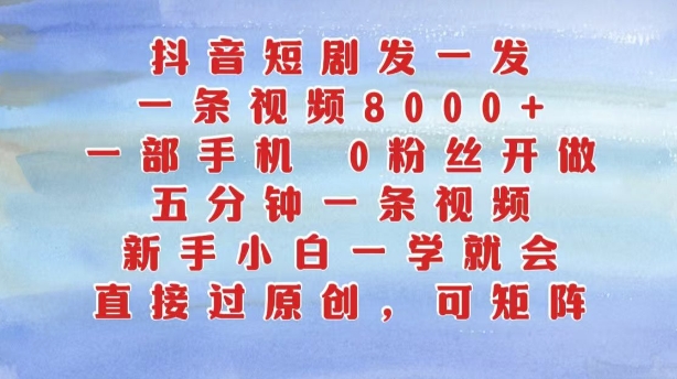 抖音短剧发一发，五分钟一条视频，新手小白一学就会，只要一部手机，0粉丝即可操作-大兵轻创资源库