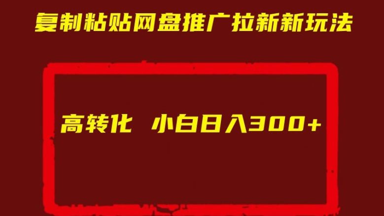 复制粘贴网盘推广拉新新玩法高转化小白日入300+【揭秘】-大兵轻创资源库