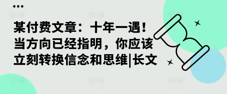 某付费文章：十年一遇！当方向已经指明，你应该立刻转换信念和思维|长文-大兵轻创资源库