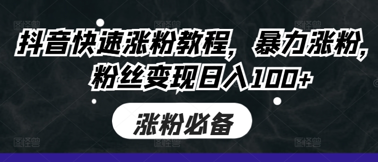 抖音快速涨粉教程，暴力涨粉，粉丝变现日入100+-大兵轻创资源库