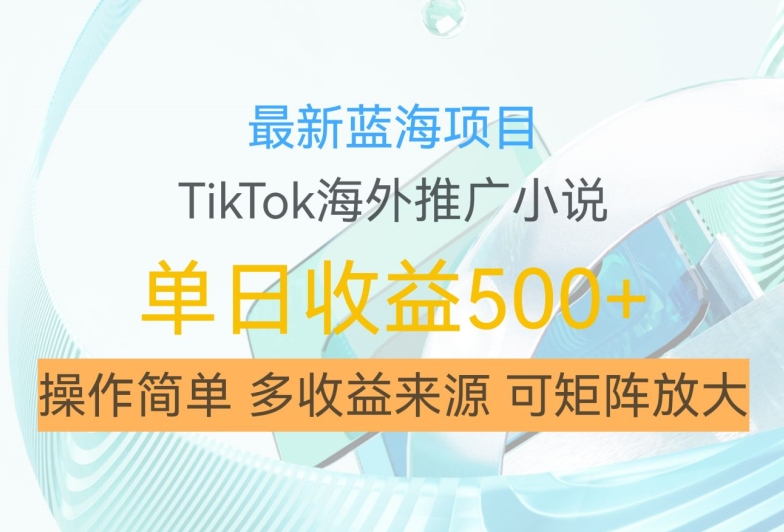 最新蓝海项目，利用tiktok海外推广小说赚钱佣金，简单易学，日入500+，可矩阵放大【揭秘】-大兵轻创资源库