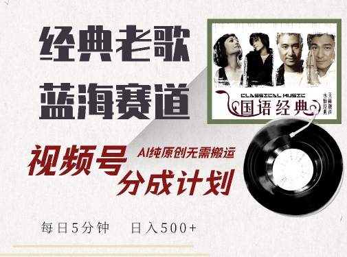 最新经典老歌赛道，视频号分成计划收益拿到手软，AI纯原创，无需搬运每天5分钟，日入500+-大兵轻创资源库