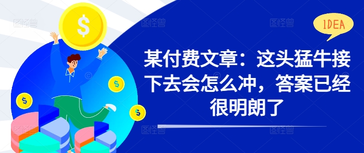 某付费文章：这头猛牛接下去会怎么冲，答案已经很明朗了 !-大兵轻创资源库